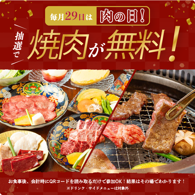 毎月29日は肉の日!焼肉が無料!お食事後、会計時にQRコードを読み取るだけで参加OK!結果はその場でわかります!ドリンクサイドメニューは対象外